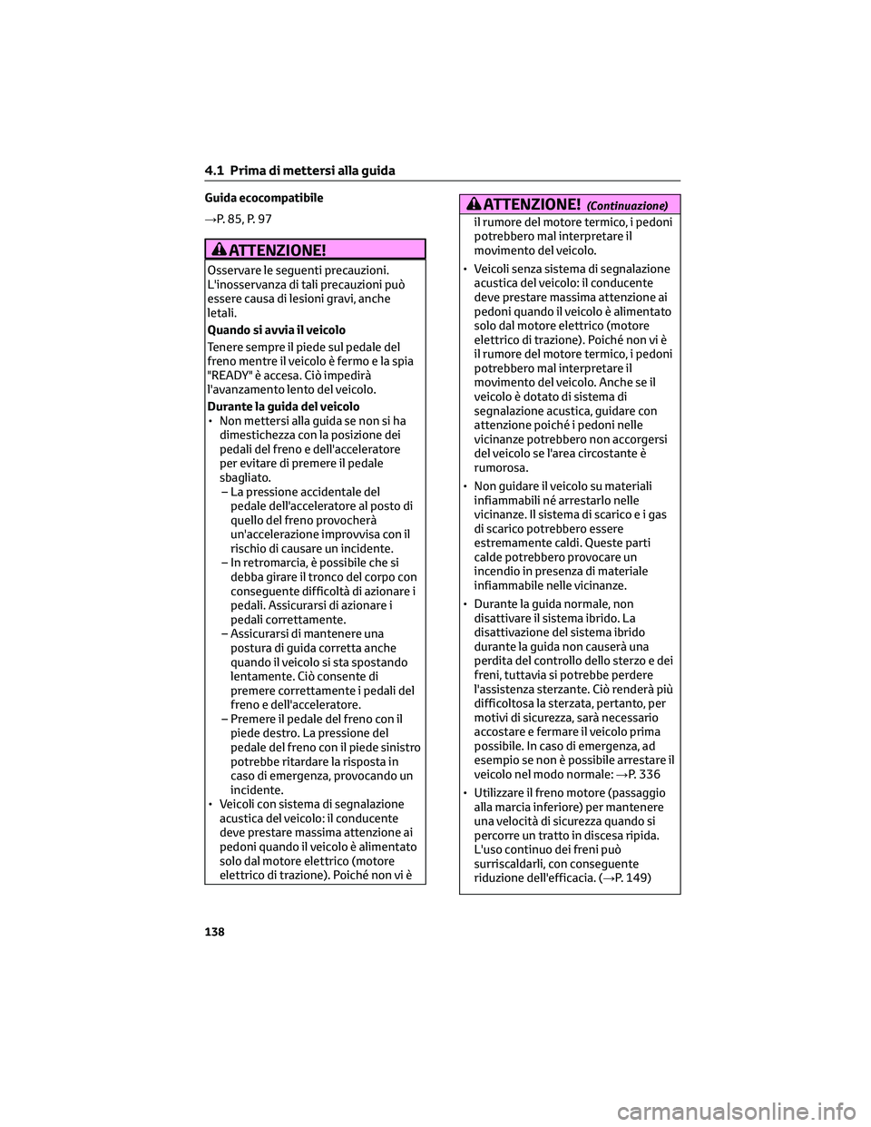 TOYOTA CAMRY 2023 Manuale duso (in Italian) Guida ecocompatibile
→P. 85, P. 97
ATTENZIONE!
Osservare le seguenti precauzioni.
L'inosservanza di tali precauzioni può
essere causa di lesioni gravi, anche
letali.
Quando si avvia il veicolo
TOYOTA CAMRY 2023 Manuale duso (in Italian) Guida ecocompatibile
→P. 85, P. 97
ATTENZIONE!
Osservare le seguenti precauzioni.
L'inosservanza di tali precauzioni può
essere causa di lesioni gravi, anche
letali.
Quando si avvia il veicolo