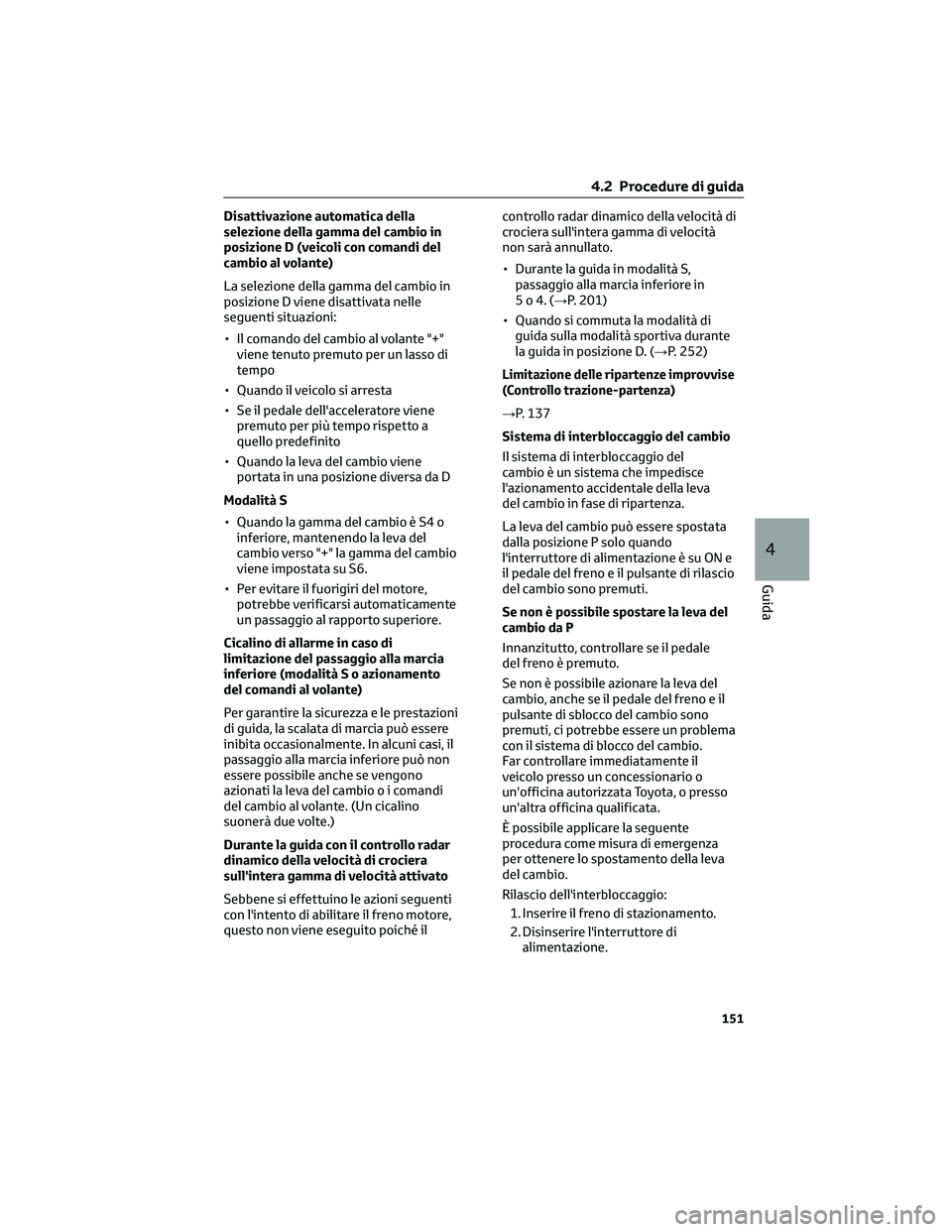 TOYOTA CAMRY 2023  Manuale duso (in Italian) Disattivazione automatica della
selezione della gamma del cambio in
posizione D (veicoli con comandi del
cambio al volante)
La selezione della gamma del cambio in
posizione D viene disattivata nelle
s