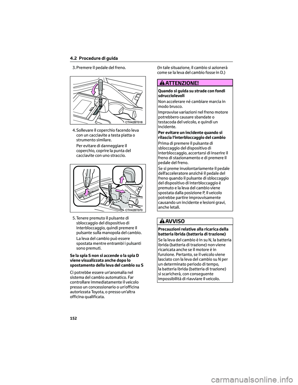 TOYOTA CAMRY 2023  Manuale duso (in Italian) 3. Premere il pedale del freno.
4. Sollevare il coperchio facendo leva
con un cacciavite a testa piatta o
strumento similare.
Per evitare di danneggiare il
coperchio, coprire la punta del
cacciavite c