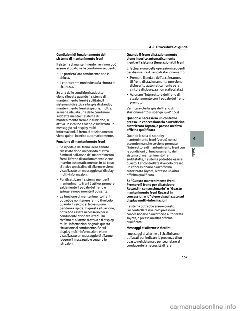 TOYOTA CAMRY 2023  Manuale duso (in Italian) Condizioni di funzionamento del
sistema di mantenimento freni
Il sistema di mantenimento freni non può
essere attivato nelle condizioni seguenti:
• La portiera lato conducente non è
chiusa.
• Il