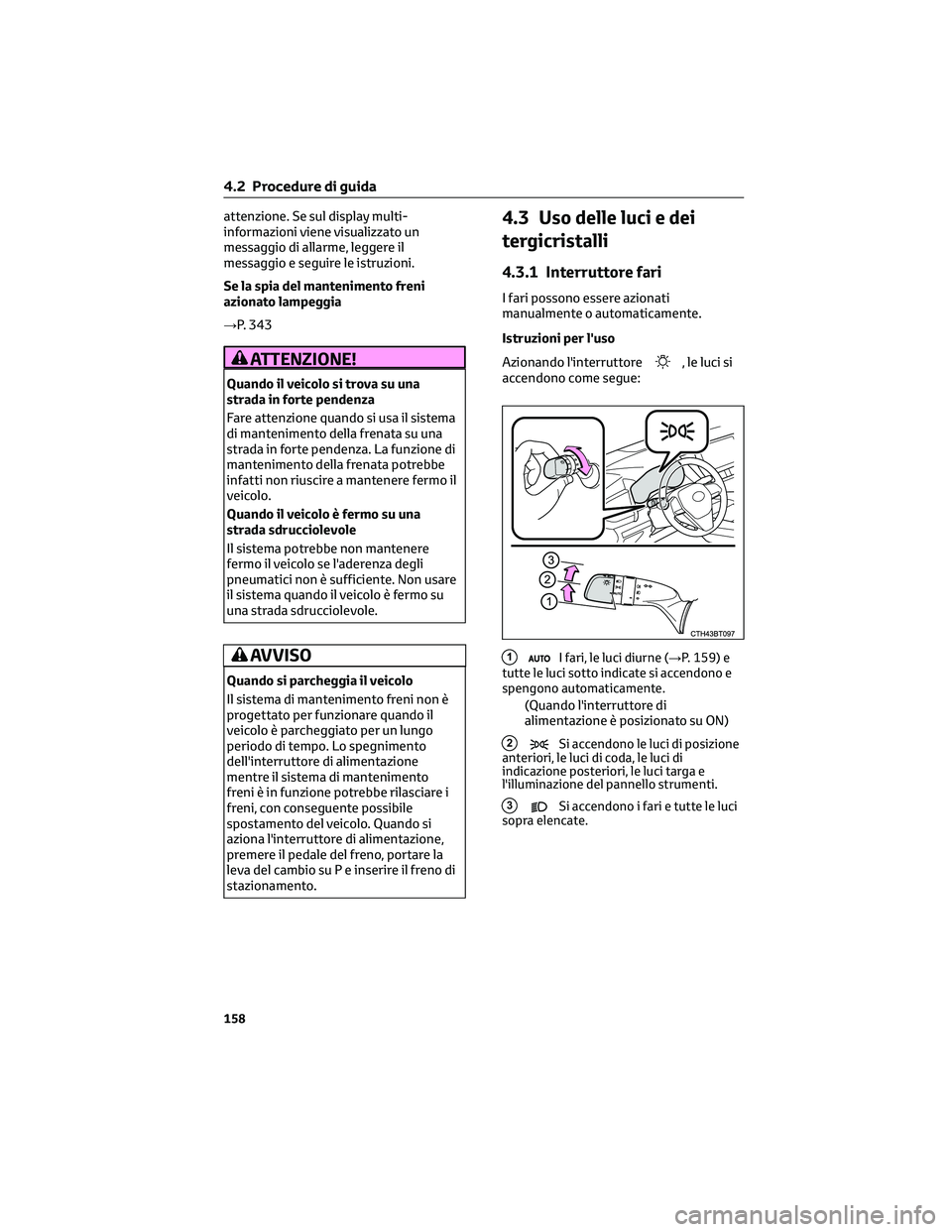 TOYOTA CAMRY 2023  Manuale duso (in Italian) attenzione. Se sul display multi-
informazioni viene visualizzato un
messaggio di allarme, leggere il
messaggio e seguire le istruzioni.
Se la spia del mantenimento freni
azionato lampeggia
→P. 343
