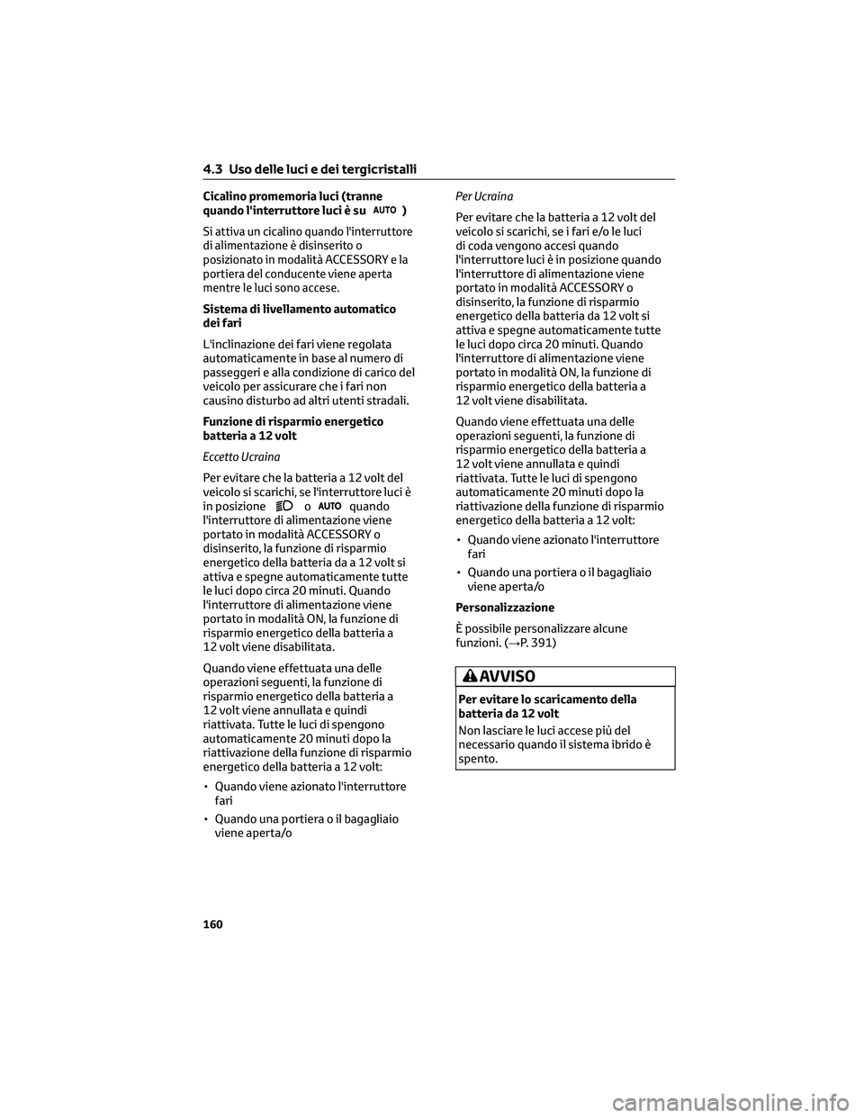 TOYOTA CAMRY 2023 Manuale duso (in Italian) Cicalino promemoria luci (tranne
quando l'interruttore luci è su)
Si attiva un cicalino quando l'interruttore
di alimentazione è disinserito o
posizionato in modalità ACCESSORY e la
portier TOYOTA CAMRY 2023 Manuale duso (in Italian) Cicalino promemoria luci (tranne
quando l'interruttore luci è su)
Si attiva un cicalino quando l'interruttore
di alimentazione è disinserito o
posizionato in modalità ACCESSORY e la
portier