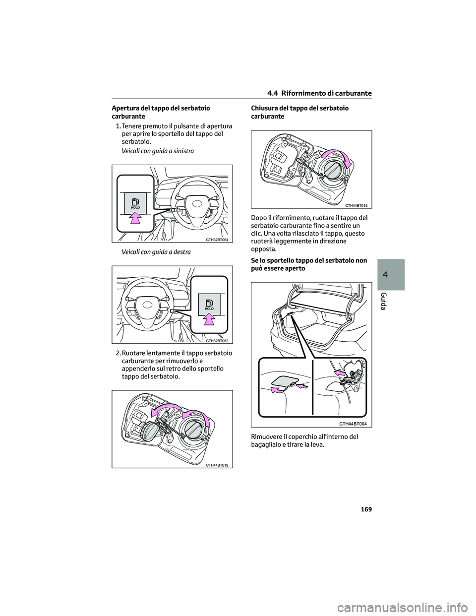TOYOTA CAMRY 2023  Manuale duso (in Italian) Apertura del tappo del serbatoio
carburante
1. Tenere premuto il pulsante di apertura
per aprire lo sportello del tappo del
serbatoio.
Veicoli con guida a sinistra
Veicoli con guida a destra
2. Ruotar
