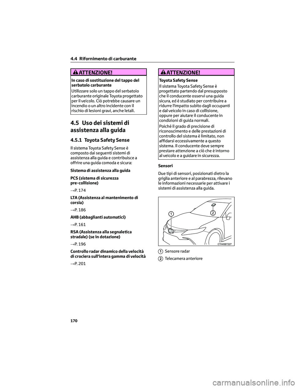 TOYOTA CAMRY 2023  Manuale duso (in Italian) ATTENZIONE!
In caso di sostituzione del tappo del
serbatoio carburante
Utilizzare solo un tappo del serbatoio
carburante originale Toyota progettato
per il veicolo. Ciò potrebbe causare un
incendio o