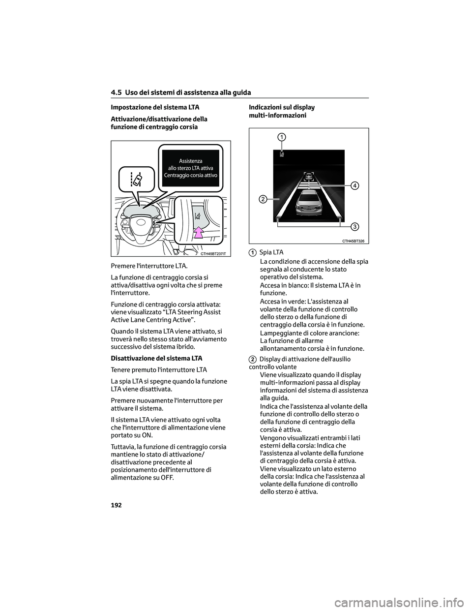 TOYOTA CAMRY 2023  Manuale duso (in Italian) Impostazione del sistema LTA
Attivazione/disattivazione della
funzione di centraggio corsia
Premere l'interruttore LTA.
La funzione di centraggio corsia si
attiva/disattiva ogni volta che si preme