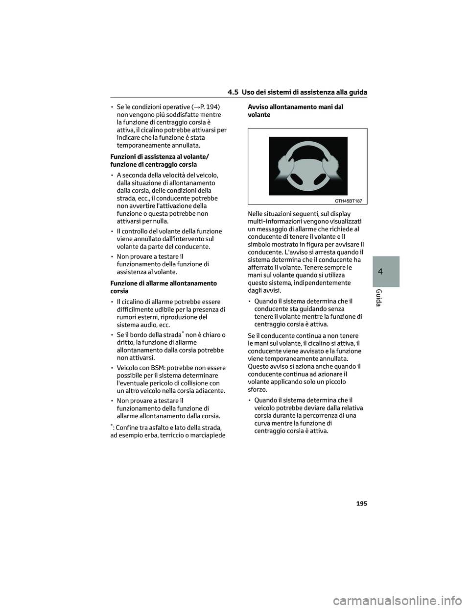 TOYOTA CAMRY 2023  Manuale duso (in Italian) • Se le condizioni operative (→P. 194)
non vengono più soddisfatte mentre
la funzione di centraggio corsia è
attiva, il cicalino potrebbe attivarsi per
indicare che la funzione è stata
temporan