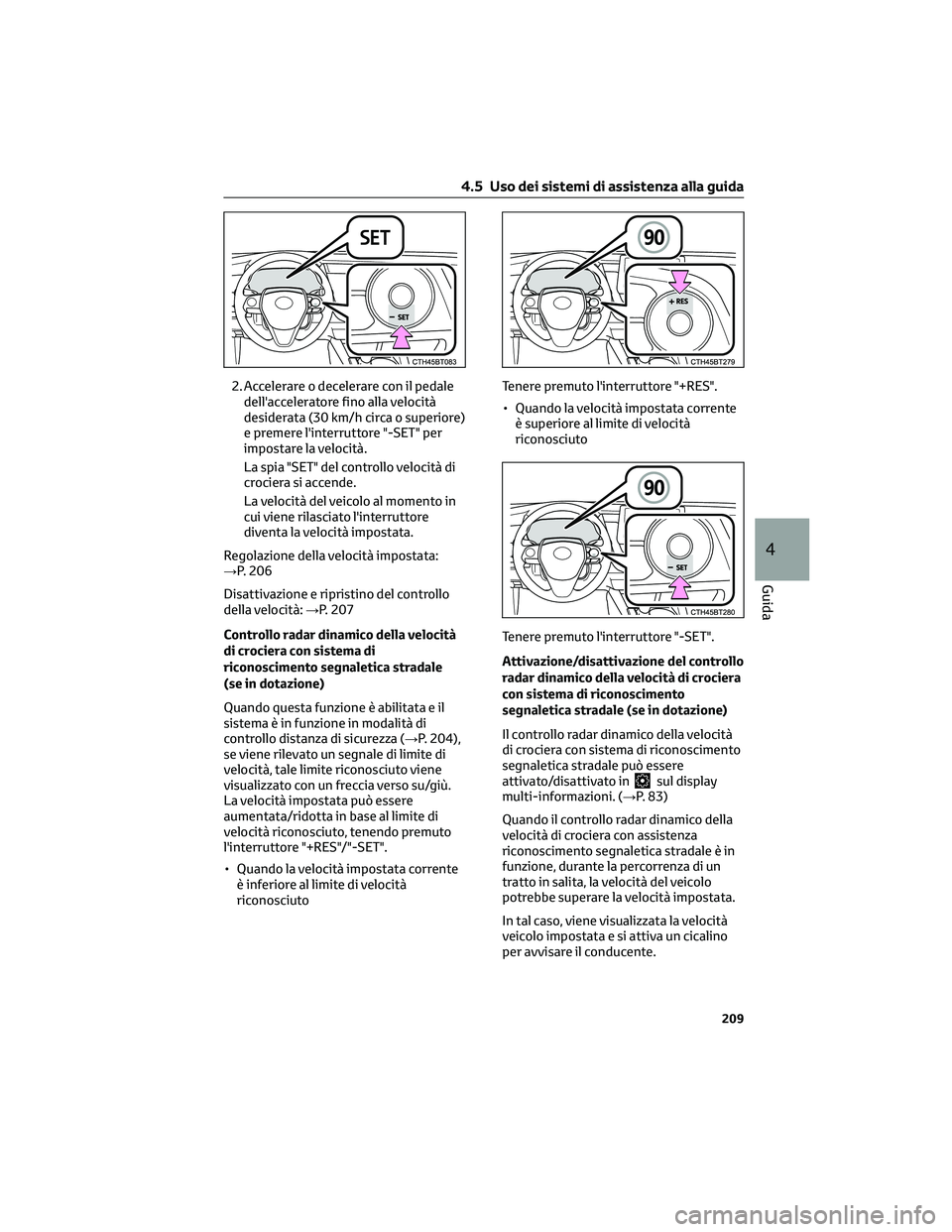 TOYOTA CAMRY 2023  Manuale duso (in Italian) 2. Accelerare o decelerare con il pedale
dell'acceleratore fino alla velocità
desiderata (30 km/h circa o superiore)
e premere l'interruttore "-SET" per
impostare la velocità.
La spi