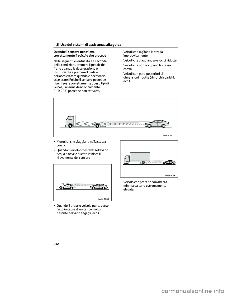 TOYOTA CAMRY 2023  Manuale duso (in Italian) Quando il sensore non rileva
correttamente il veicolo che precede
Nelle seguenti eventualità e a seconda
delle condizioni, premere il pedale del
freno quando la decelerazione è
insufficiente e preme