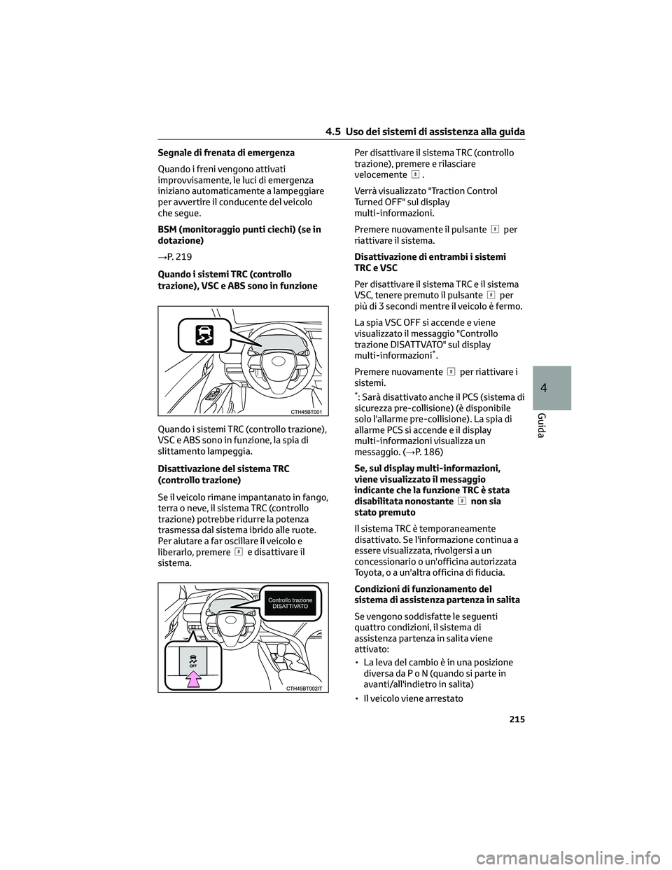 TOYOTA CAMRY 2023  Manuale duso (in Italian) Segnale di frenata di emergenza
Quando i freni vengono attivati
improvvisamente, le luci di emergenza
iniziano automaticamente a lampeggiare
per avvertire il conducente del veicolo
che segue.
BSM (mon