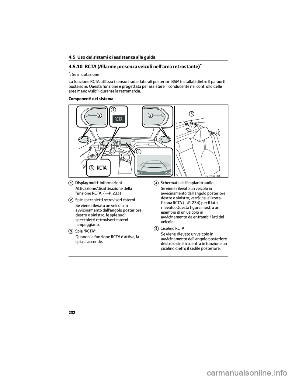 TOYOTA CAMRY 2023  Manuale duso (in Italian) 4.5.10 RCTA (Allarme presenza veicoli nell'area retrostante)*
*: Se in dotazione
La funzione RCTA utilizza i sensori radar laterali posteriori BSM installati dietro il paraurti
posteriore. Questa 