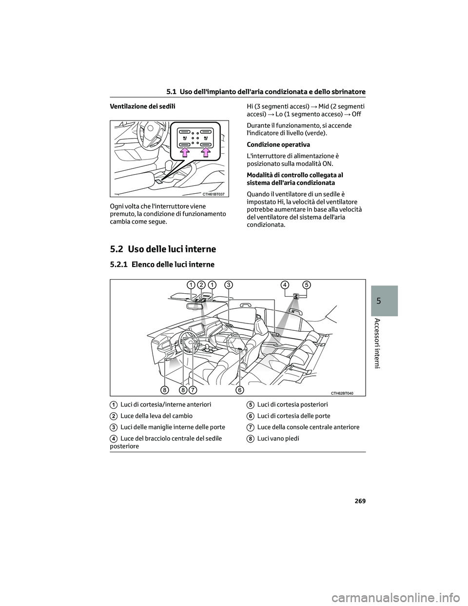 TOYOTA CAMRY 2023  Manuale duso (in Italian) Ventilazione dei sedili
Ogni volta che l'interruttore viene
premuto, la condizione di funzionamento
cambia come segue.Hi (3 segmenti accesi)→Mid (2 segmenti
accesi)→Lo (1 segmento acceso)→Of