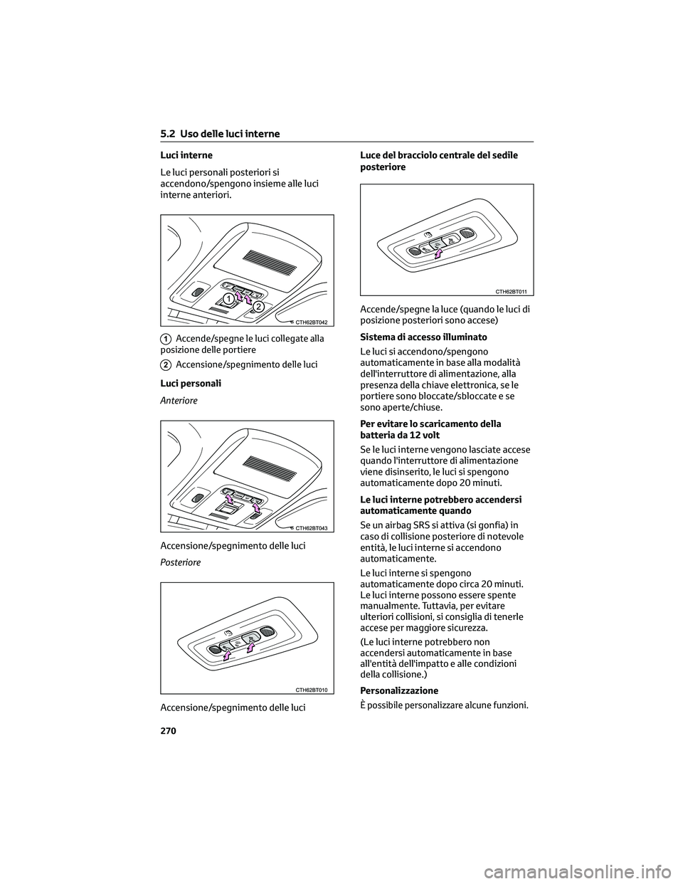 TOYOTA CAMRY 2023  Manuale duso (in Italian) Luci interne
Le luci personali posteriori si
accendono/spengono insieme alle luci
interne anteriori.
1Accende/spegne le luci collegate alla
posizione delle portiere
2Accensione/spegnimento delle luci
