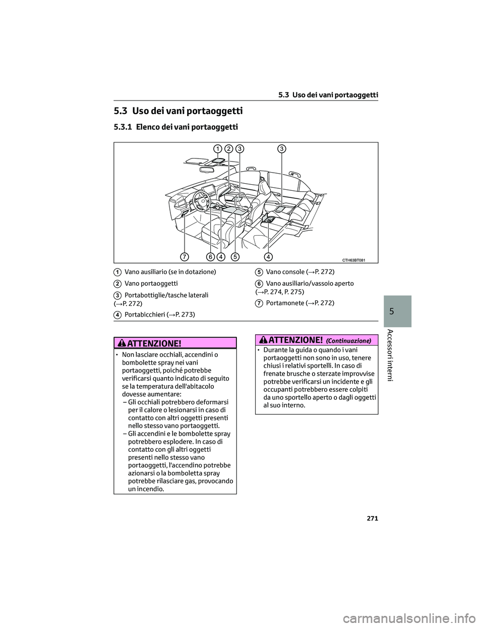 TOYOTA CAMRY 2023  Manuale duso (in Italian) 5.3 Uso dei vani portaoggetti
5.3.1 Elenco dei vani portaoggetti
1Vano ausiliario (se in dotazione)
2Vano portaoggetti
3Portabottiglie/tasche laterali
(→P. 272)
4Portabicchieri (→P. 273)
5Vano con