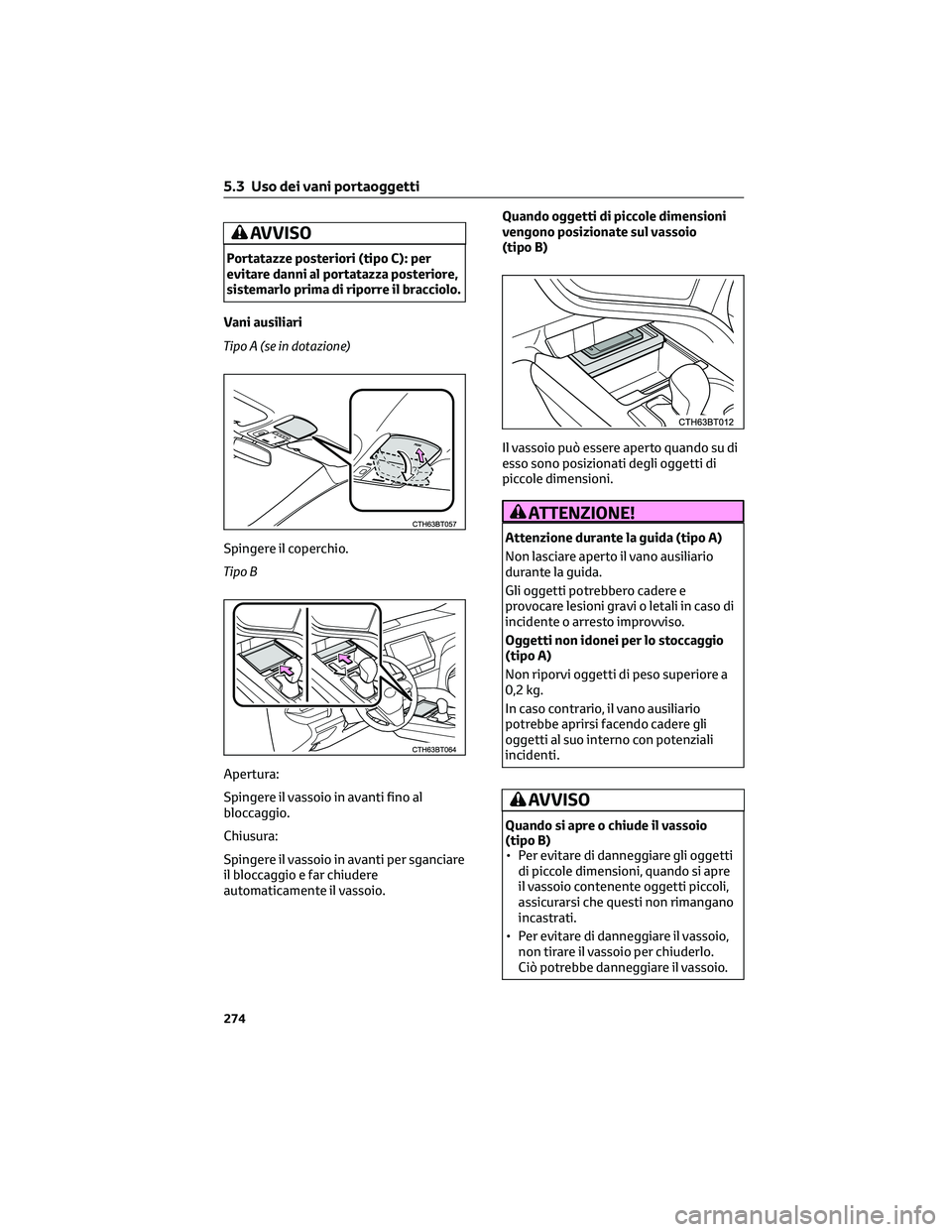 TOYOTA CAMRY 2023  Manuale duso (in Italian) AVVISO
Portatazze posteriori (tipo C): per
evitare danni al portatazza posteriore,
sistemarlo prima di riporre il bracciolo.
Vani ausiliari
Tipo A (se in dotazione)
Spingere il coperchio.
Tipo B
Apert