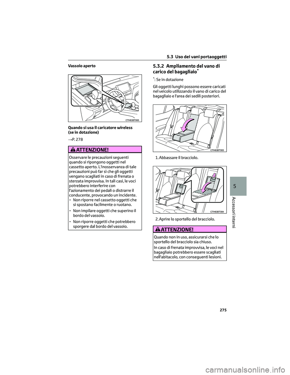 TOYOTA CAMRY 2023  Manuale duso (in Italian) Vassoio aperto
Quando si usa il caricatore wireless
(se in dotazione)
→P. 278
ATTENZIONE!
Osservare le precauzioni seguenti
quando si ripongono oggetti nel
cassetto aperto. L'inosservanza di tal