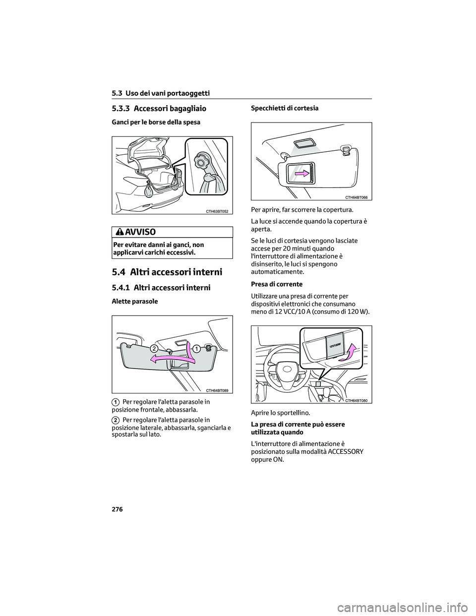 TOYOTA CAMRY 2023  Manuale duso (in Italian) 5.3.3 Accessori bagagliaio
Ganci per le borse della spesa
AVVISO
Per evitare danni ai ganci, non
applicarvi carichi eccessivi.
5.4 Altri accessori interni
5.4.1 Altri accessori interni
Alette parasole