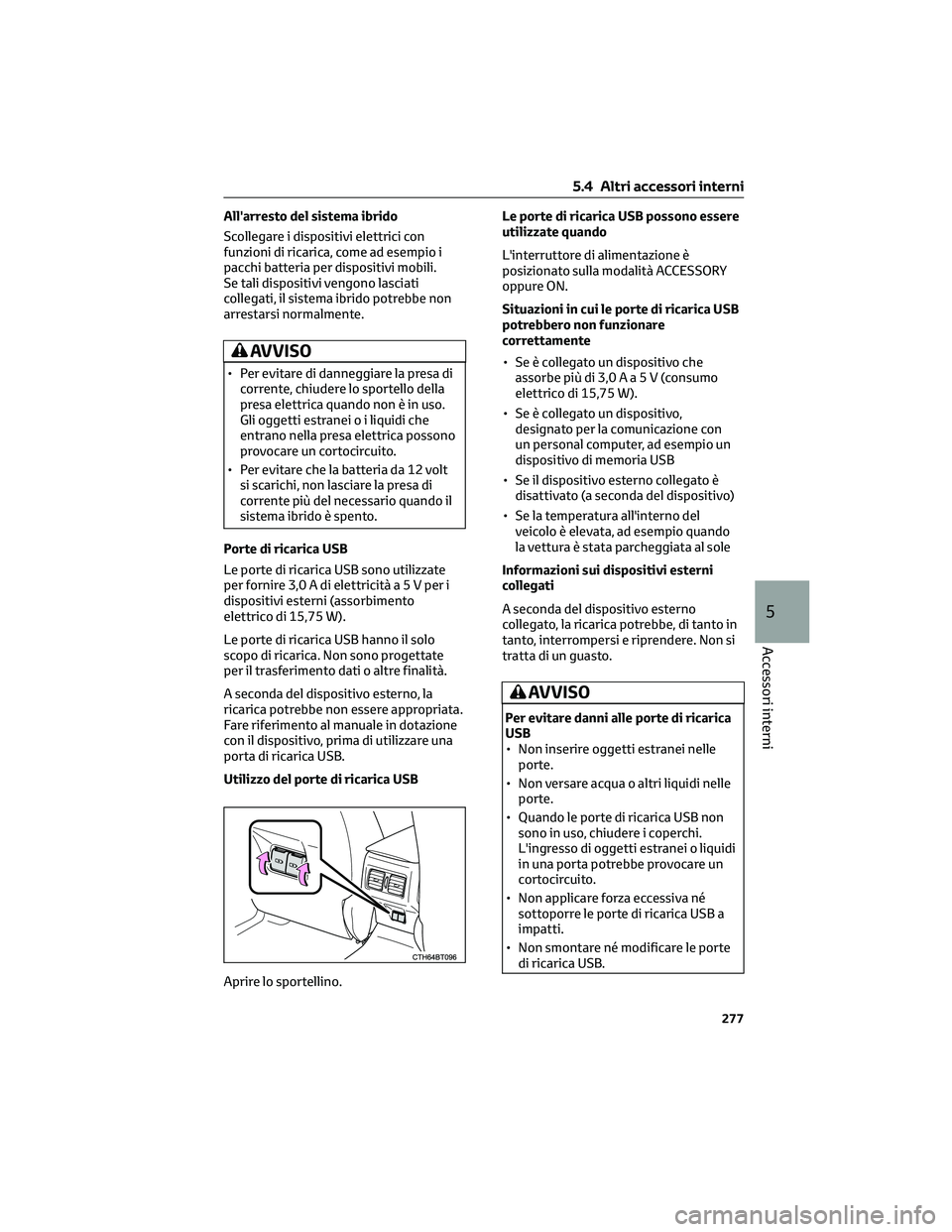 TOYOTA CAMRY 2023  Manuale duso (in Italian) All'arresto del sistema ibrido
Scollegare i dispositivi elettrici con
funzioni di ricarica, come ad esempio i
pacchi batteria per dispositivi mobili.
Se tali dispositivi vengono lasciati
collegati