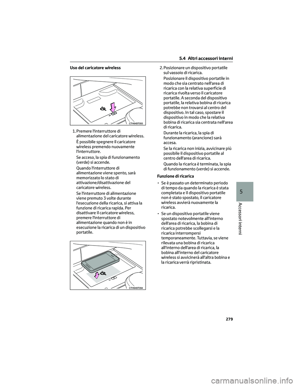 TOYOTA CAMRY 2023 Manuale duso (in Italian) Uso del caricatore wireless
1. Premere l'interruttore di
alimentazione del caricatore wireless.
È possibile spegnere il caricatore
wireless premendo nuovamente
l'interruttore.
Se acceso, la s TOYOTA CAMRY 2023 Manuale duso (in Italian) Uso del caricatore wireless
1. Premere l'interruttore di
alimentazione del caricatore wireless.
È possibile spegnere il caricatore
wireless premendo nuovamente
l'interruttore.
Se acceso, la s