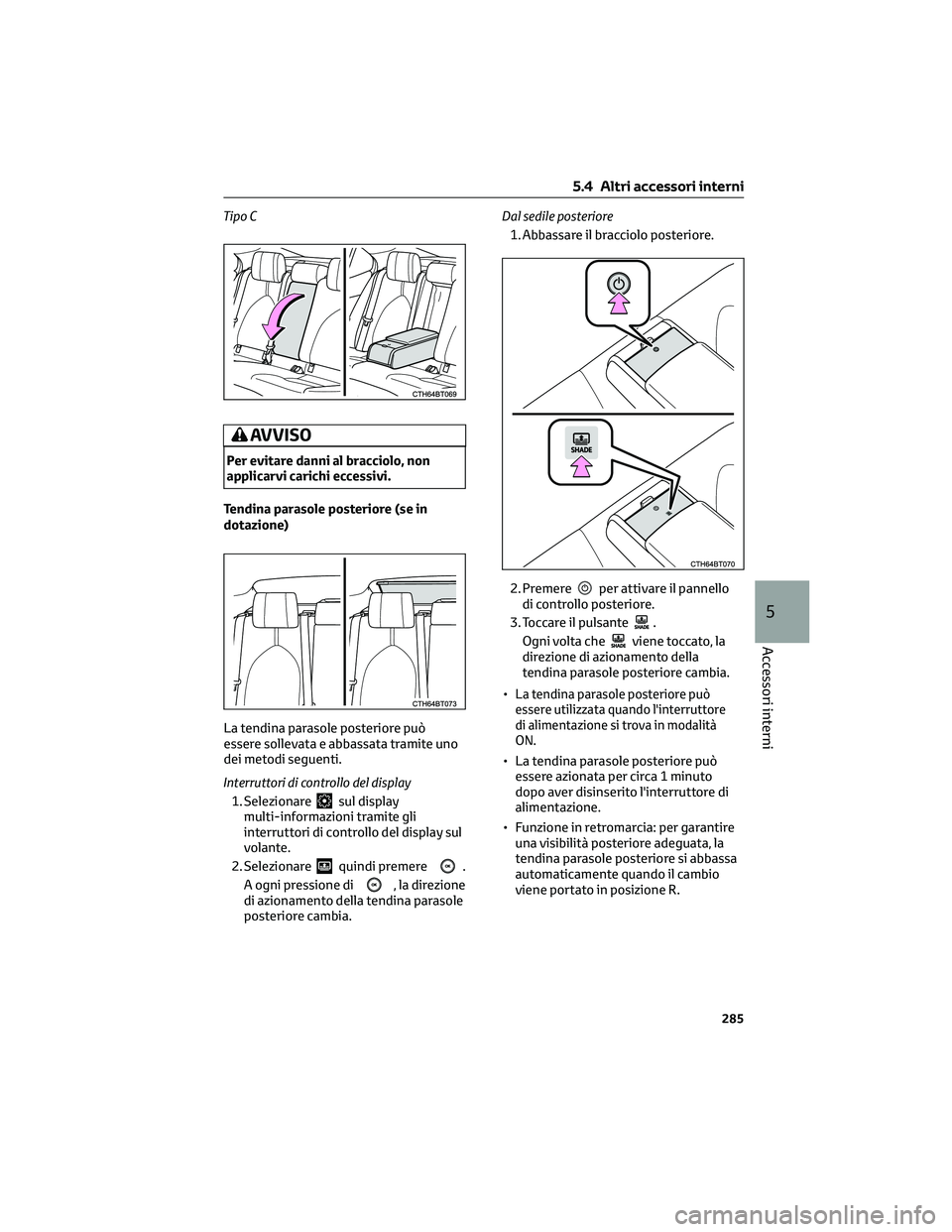 TOYOTA CAMRY 2023 Manuale duso (in Italian) Tipo C
AVVISO
Per evitare danni al bracciolo, non
applicarvi carichi eccessivi.
Tendina parasole posteriore (se in
dotazione)
La tendina parasole posteriore può
essere sollevata e abbassata tramite u TOYOTA CAMRY 2023 Manuale duso (in Italian) Tipo C
AVVISO
Per evitare danni al bracciolo, non
applicarvi carichi eccessivi.
Tendina parasole posteriore (se in
dotazione)
La tendina parasole posteriore può
essere sollevata e abbassata tramite u