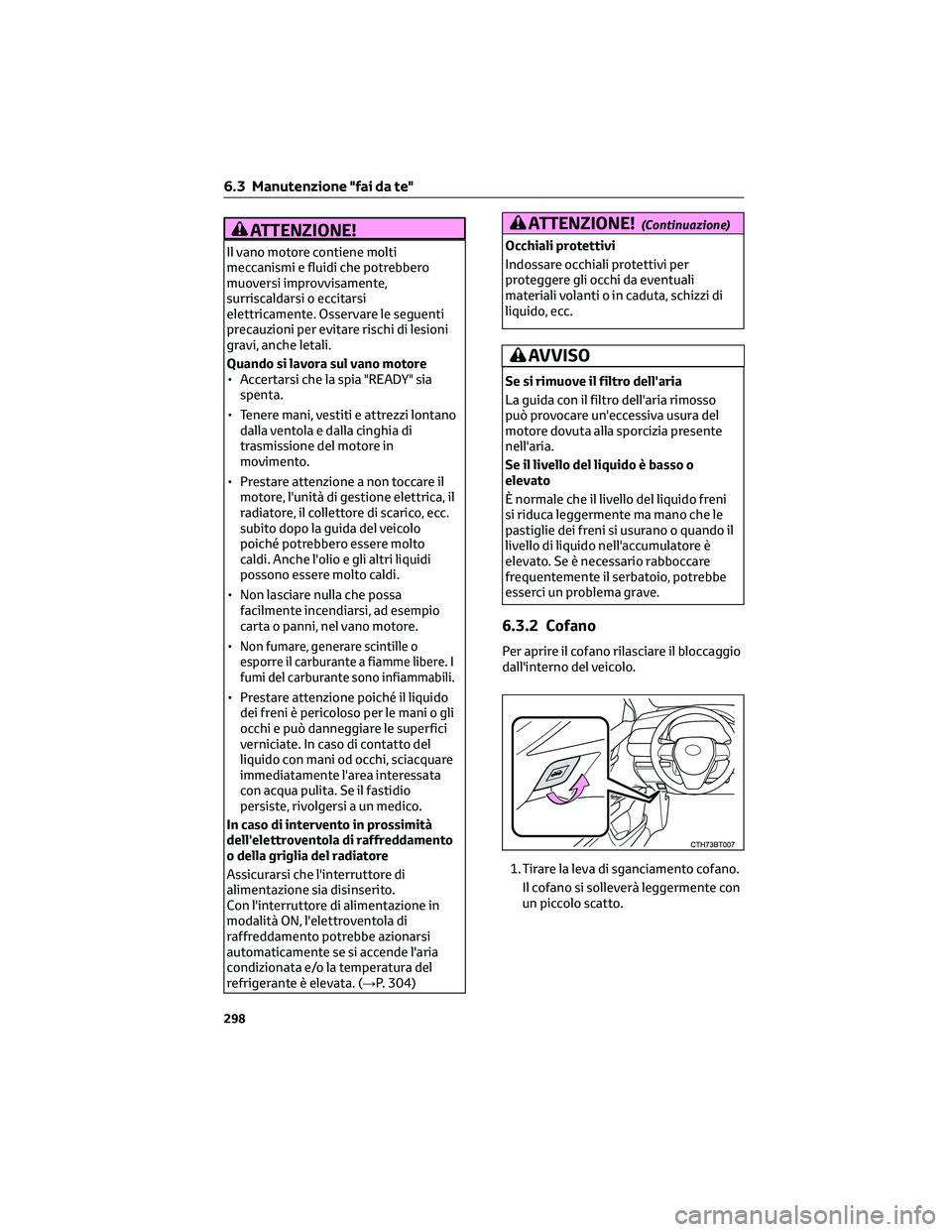 TOYOTA CAMRY 2023  Manuale duso (in Italian) ATTENZIONE!
Il vano motore contiene molti
meccanismi e fluidi che potrebbero
muoversi improvvisamente,
surriscaldarsi o eccitarsi
elettricamente. Osservare le seguenti
precauzioni per evitare rischi d