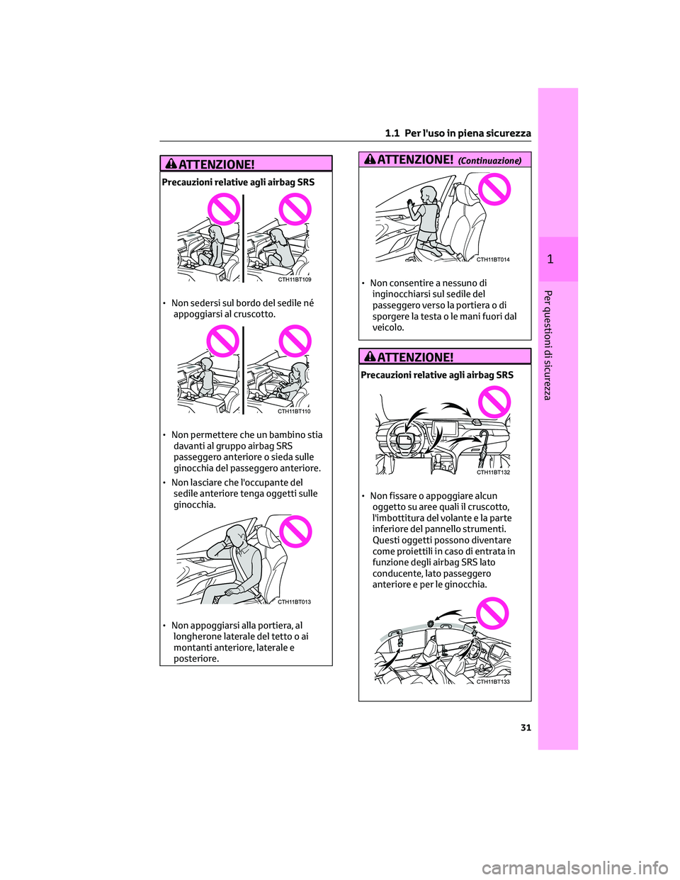 TOYOTA CAMRY 2023  Manuale duso (in Italian) ATTENZIONE!
Precauzioni relative agli airbag SRS
• Non sedersi sul bordo del sedile né
appoggiarsi al cruscotto.
• Non permettere che un bambino stia
davanti al gruppo airbag SRS
passeggero anter