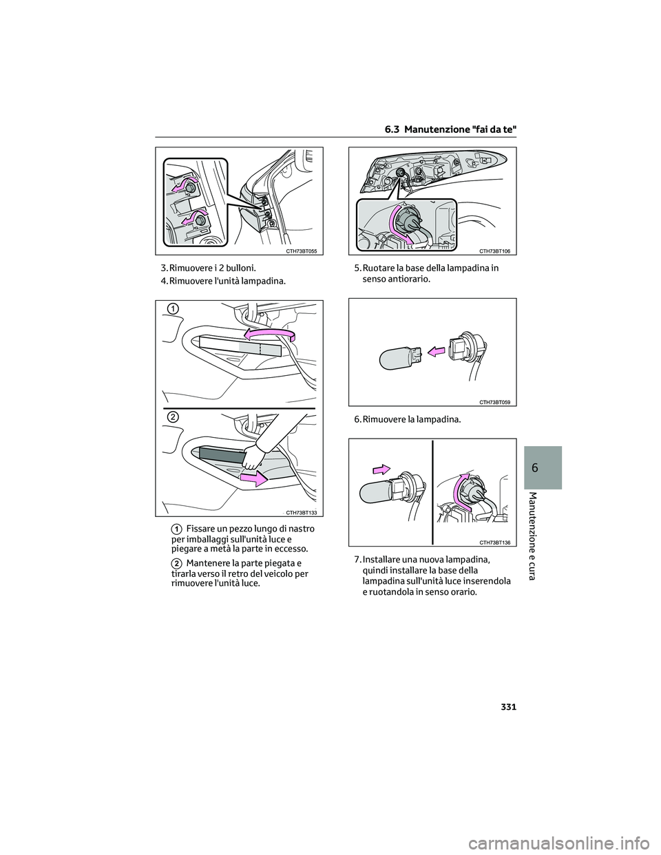 TOYOTA CAMRY 2023  Manuale duso (in Italian) 3. Rimuovere i 2 bulloni.
4. Rimuovere l'unità lampadina.
1Fissare un pezzo lungo di nastro
per imballaggi sull'unità luce e
piegare a metà la parte in eccesso.
2Mantenere la parte piegata 