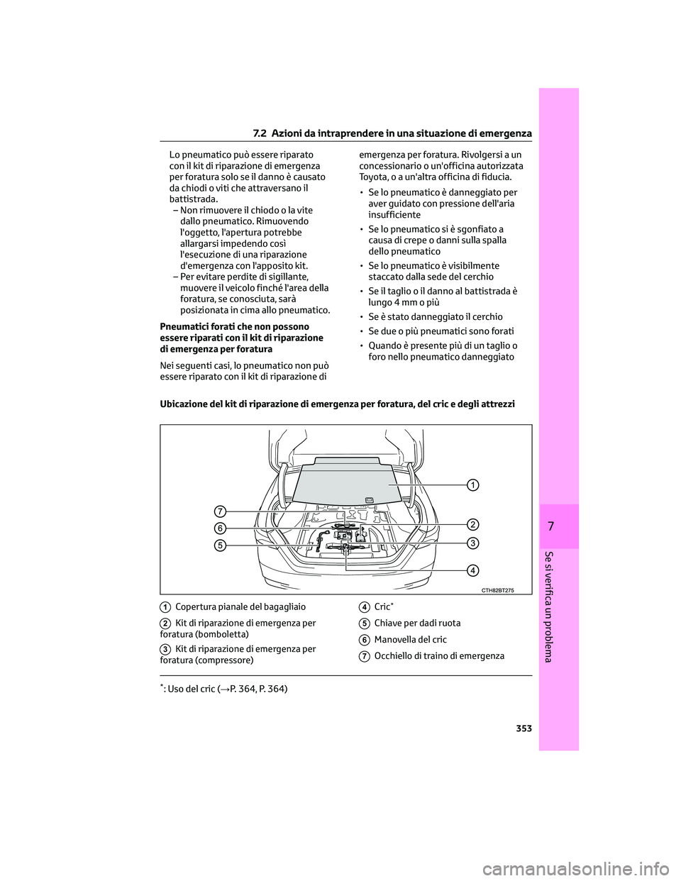 TOYOTA CAMRY 2023  Manuale duso (in Italian) Lo pneumatico può essere riparato
con il kit di riparazione di emergenza
per foratura solo se il danno è causato
da chiodi o viti che attraversano il
battistrada.
– Non rimuovere il chiodo o la vi
