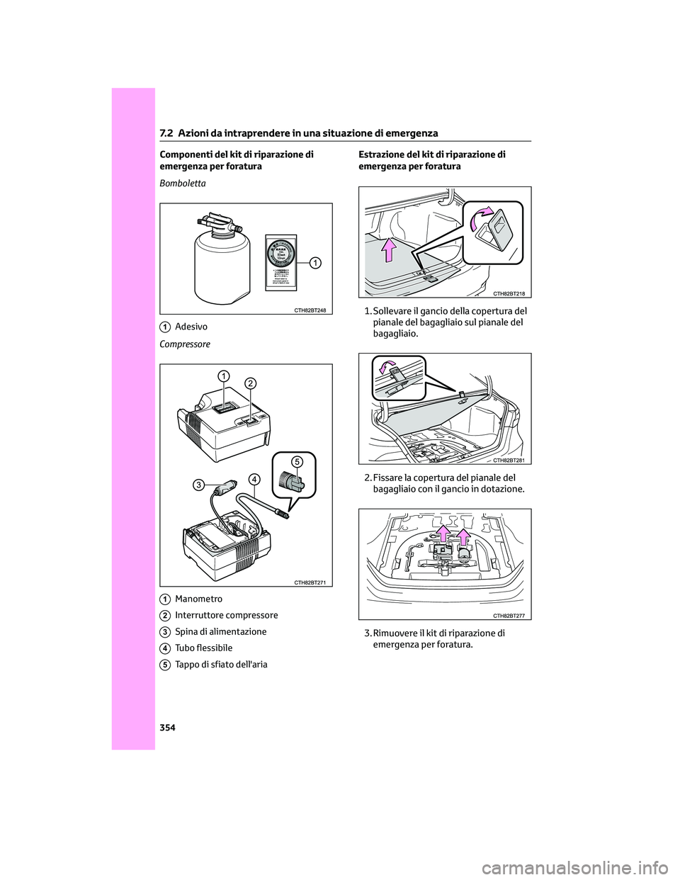 TOYOTA CAMRY 2023  Manuale duso (in Italian) Componenti del kit di riparazione di
emergenza per foratura
Bomboletta
1Adesivo
Compressore
1Manometro
2Interruttore compressore
3Spina di alimentazione
4Tubo flessibile
5Tappo di sfiato dell'aria