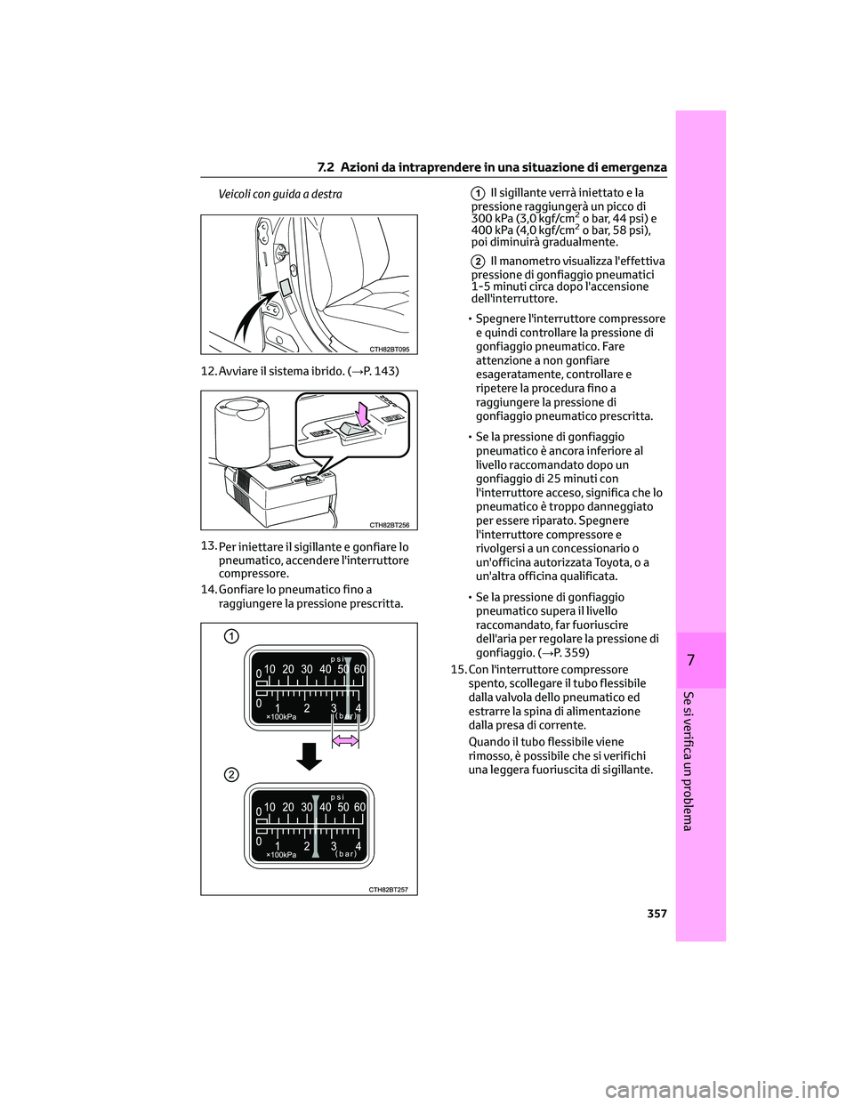 TOYOTA CAMRY 2023  Manuale duso (in Italian) Veicoli con guida a destra
12. Avviare il sistema ibrido. (→P. 143)
13.
Per iniettare il sigillante e gonfiare lo
pneumatico, accendere l'interruttore
compressore.
14. Gonfiare lo pneumatico fin