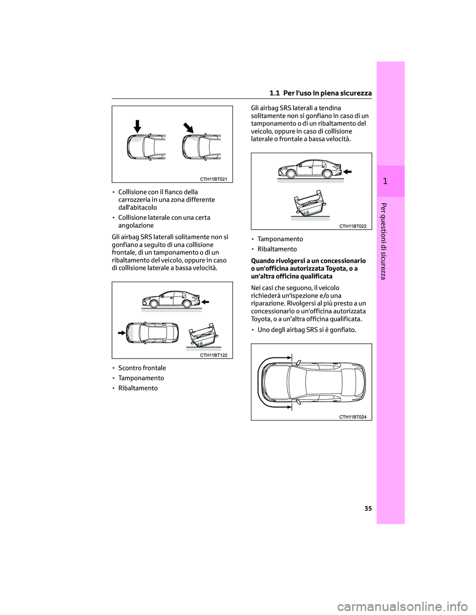 TOYOTA CAMRY 2023  Manuale duso (in Italian) • Collisione con il fianco della
carrozzeria in una zona differente
dall'abitacolo
• Collisione laterale con una certa
angolazione
Gli airbag SRS laterali solitamente non si
gonfiano a seguito