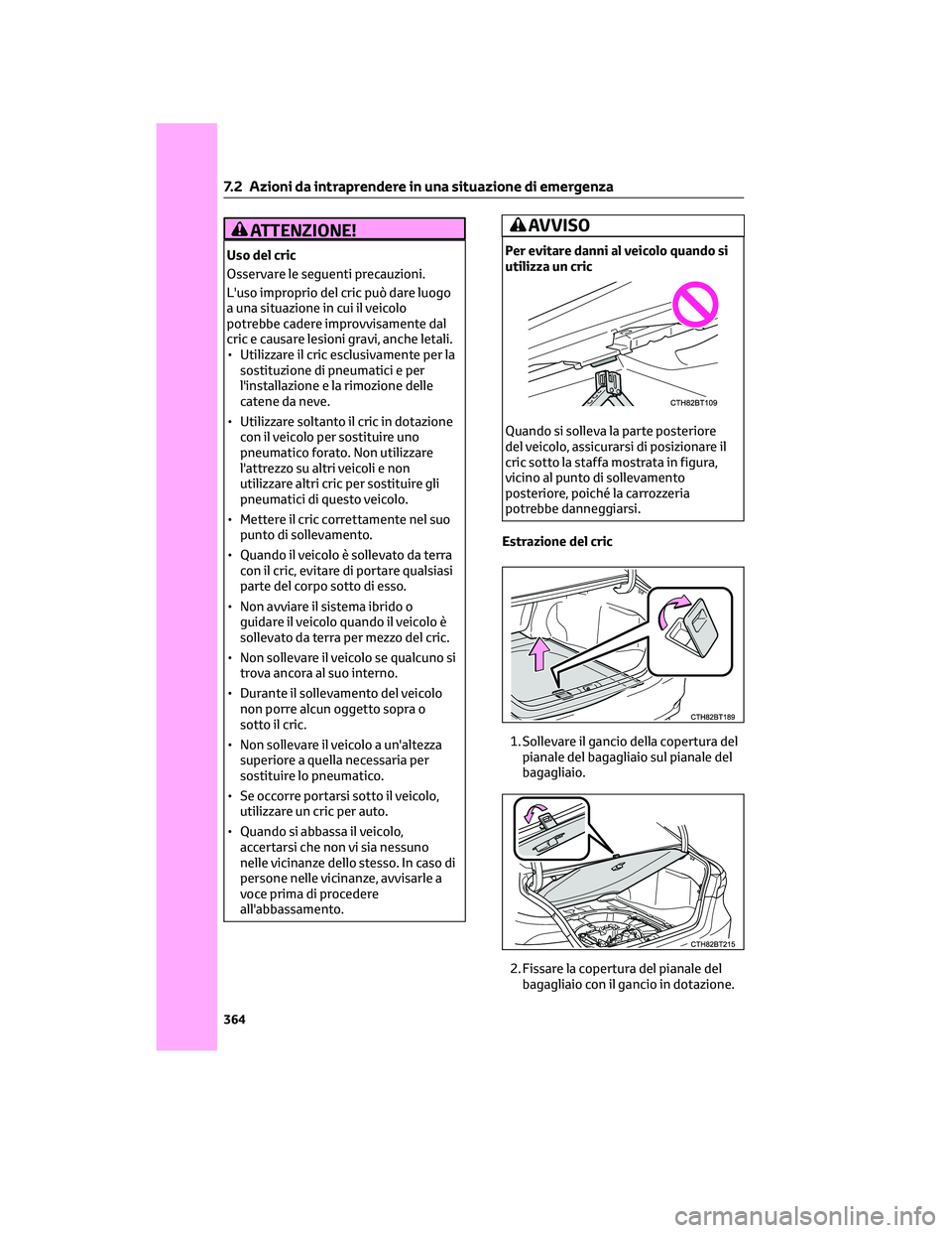 TOYOTA CAMRY 2023 Manuale duso (in Italian) ATTENZIONE!
Uso del cric
Osservare le seguenti precauzioni.
L'uso improprio del cric può dare luogo
a una situazione in cui il veicolo
potrebbe cadere improvvisamente dal
cric e causare lesioni g TOYOTA CAMRY 2023 Manuale duso (in Italian) ATTENZIONE!
Uso del cric
Osservare le seguenti precauzioni.
L'uso improprio del cric può dare luogo
a una situazione in cui il veicolo
potrebbe cadere improvvisamente dal
cric e causare lesioni g