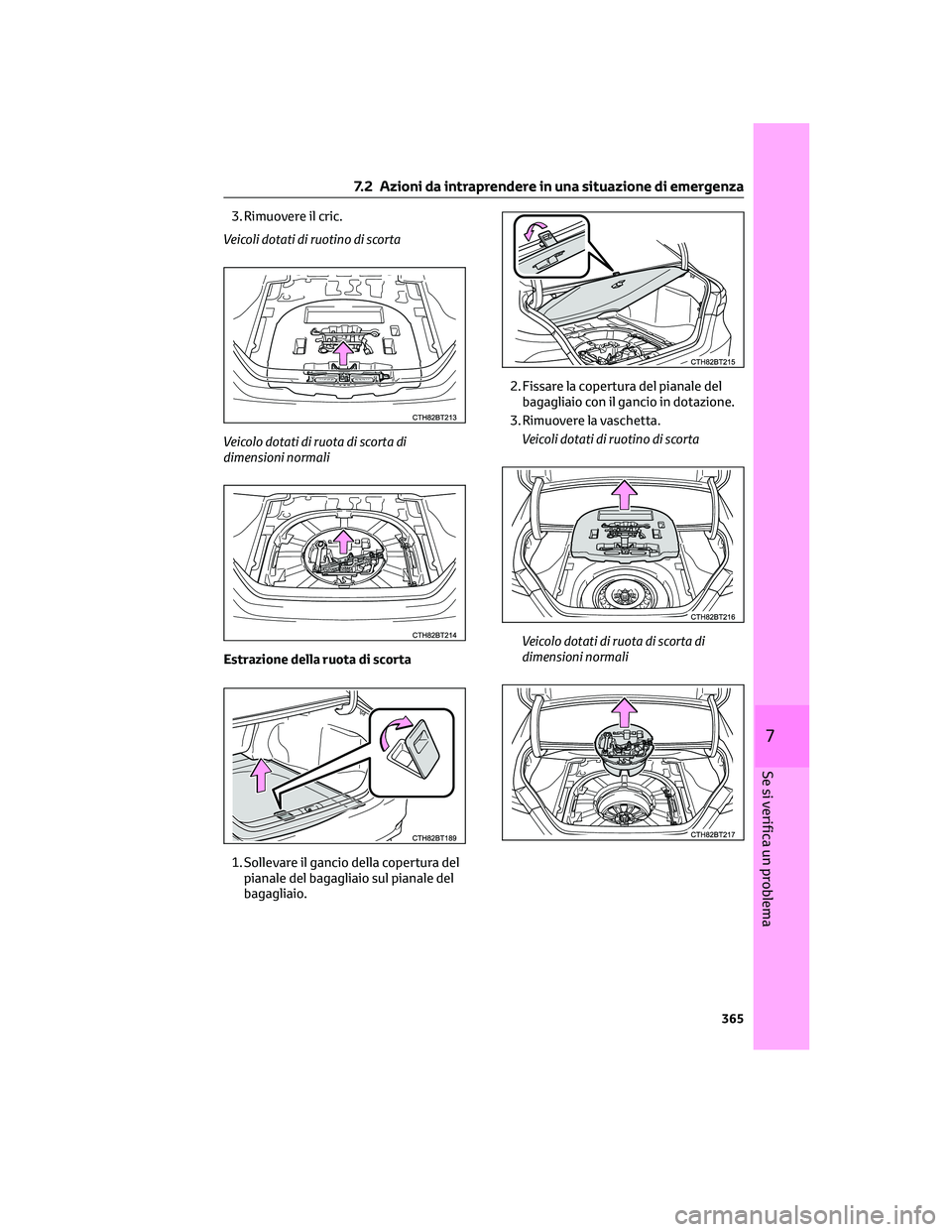 TOYOTA CAMRY 2023 Manuale duso (in Italian) 3. Rimuovere il cric.
Veicoli dotati di ruotino di scorta
Veicolo dotati di ruota di scorta di
dimensioni normali
Estrazione della ruota di scorta
1. Sollevare il gancio della copertura del
pianale de TOYOTA CAMRY 2023 Manuale duso (in Italian) 3. Rimuovere il cric.
Veicoli dotati di ruotino di scorta
Veicolo dotati di ruota di scorta di
dimensioni normali
Estrazione della ruota di scorta
1. Sollevare il gancio della copertura del
pianale de