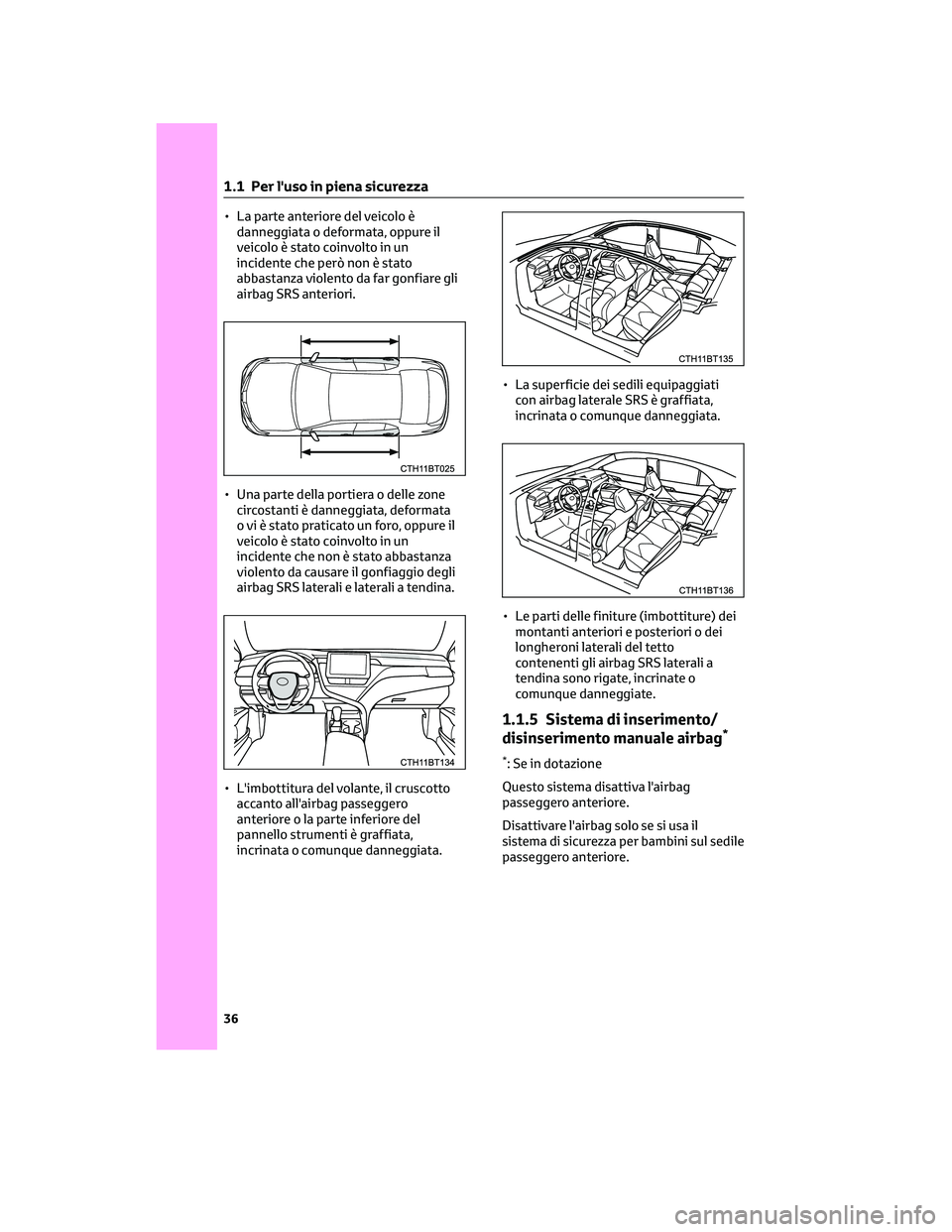 TOYOTA CAMRY 2023  Manuale duso (in Italian) • La parte anteriore del veicolo è
danneggiata o deformata, oppure il
veicolo è stato coinvolto in un
incidente che però non è stato
abbastanza violento da far gonfiare gli
airbag SRS anteriori.