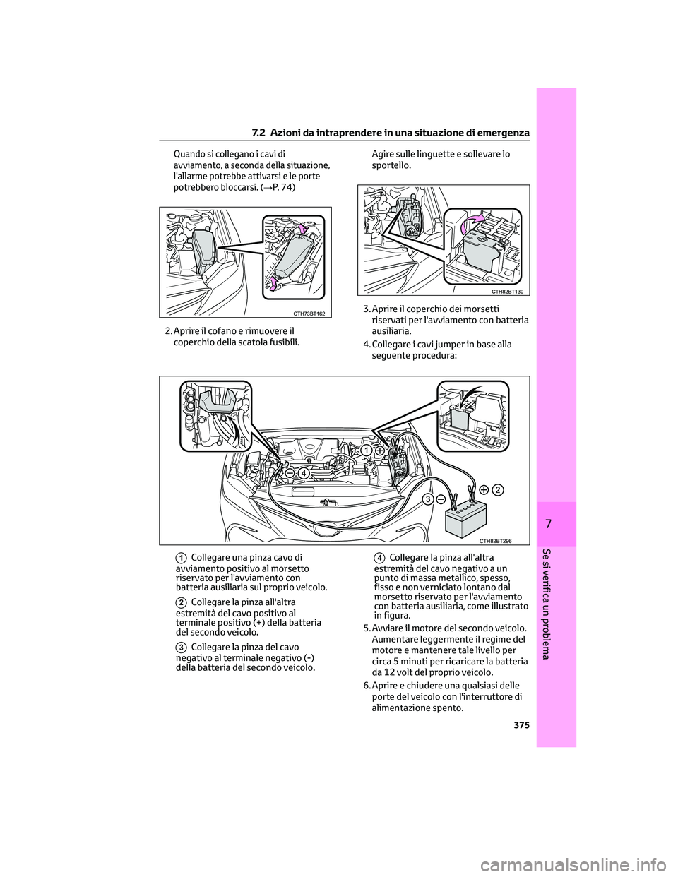 TOYOTA CAMRY 2023  Manuale duso (in Italian) Quando si collegano i cavi di
avviamento, a seconda della situazione,
l'allarme potrebbe attivarsi e le porte
potrebbero bloccarsi. (→
P. 74)
2. Aprire il cofano e rimuovere il
coperchio della s