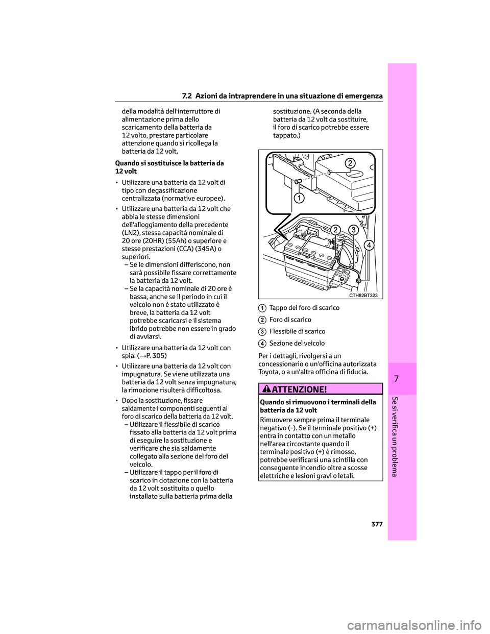 TOYOTA CAMRY 2023  Manuale duso (in Italian) della modalità dell'interruttore di
alimentazione prima dello
scaricamento della batteria da
12 volto, prestare particolare
attenzione quando si ricollega la
batteria da 12 volt.
Quando si sostit