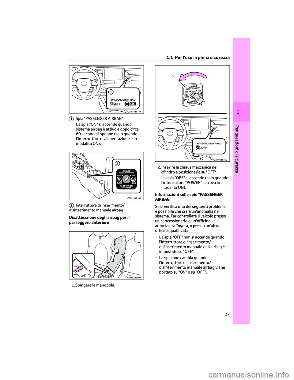 TOYOTA CAMRY 2023  Manuale duso (in Italian) 1Spia "PASSENGER AIRBAG"
La spia "ON" si accende quando il
sistema airbag è attivo e dopo circa
60 secondi si spegne (solo quando
l'interruttore di alimentazione è in
modalità O