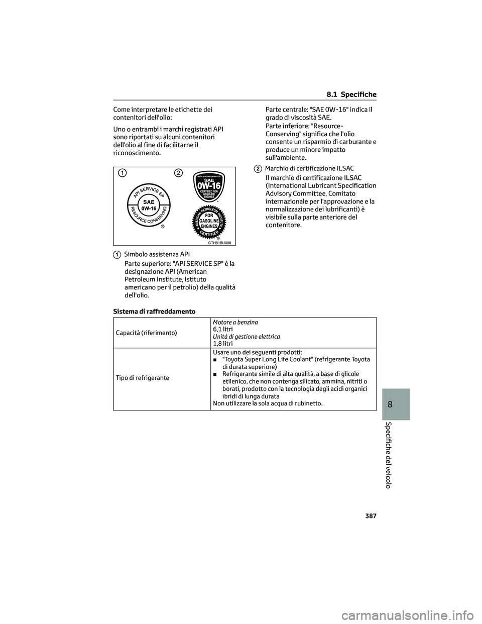 TOYOTA CAMRY 2023  Manuale duso (in Italian) Come interpretare le etichette dei
contenitori dell'olio:
Uno o entrambi i marchi registrati API
sono riportati su alcuni contenitori
dell'olio al fine di facilitarne il
riconoscimento.
1Simbo