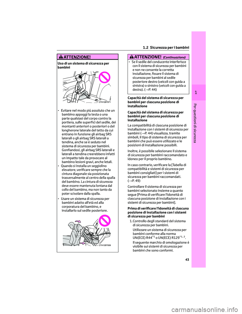 TOYOTA CAMRY 2023  Manuale duso (in Italian) ATTENZIONE!
Uso di un sistema di sicurezza per
bambini
• Evitare nel modo più assoluto che un
bambino appoggi la testa o una
parte qualsiasi del corpo contro la
portiera, sulle superfici del sedile