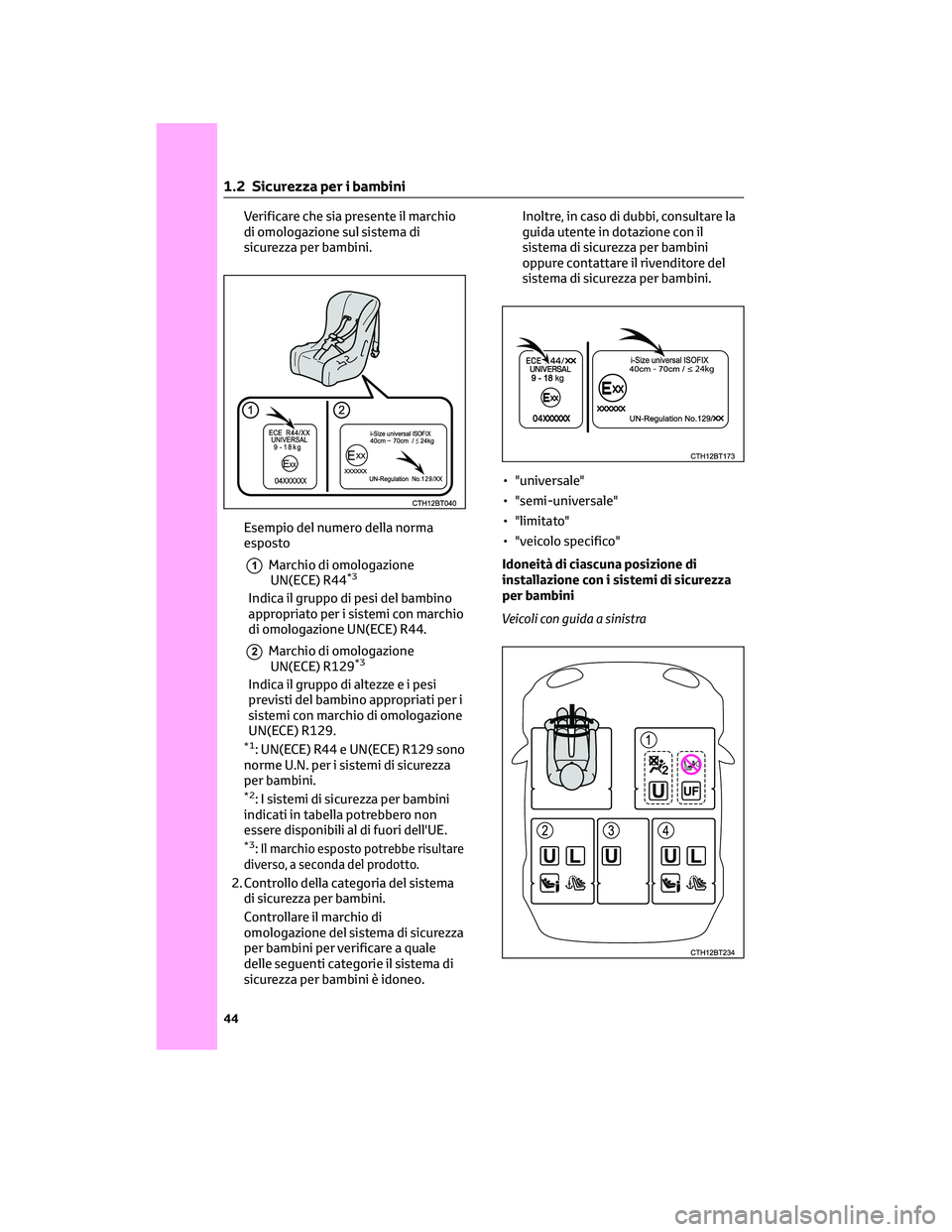 TOYOTA CAMRY 2023  Manuale duso (in Italian) Verificare che sia presente il marchio
di omologazione sul sistema di
sicurezza per bambini.
Esempio del numero della norma
esposto
1Marchio di omologazione
UN(ECE) R44*3
Indica il gruppo di pesi del 