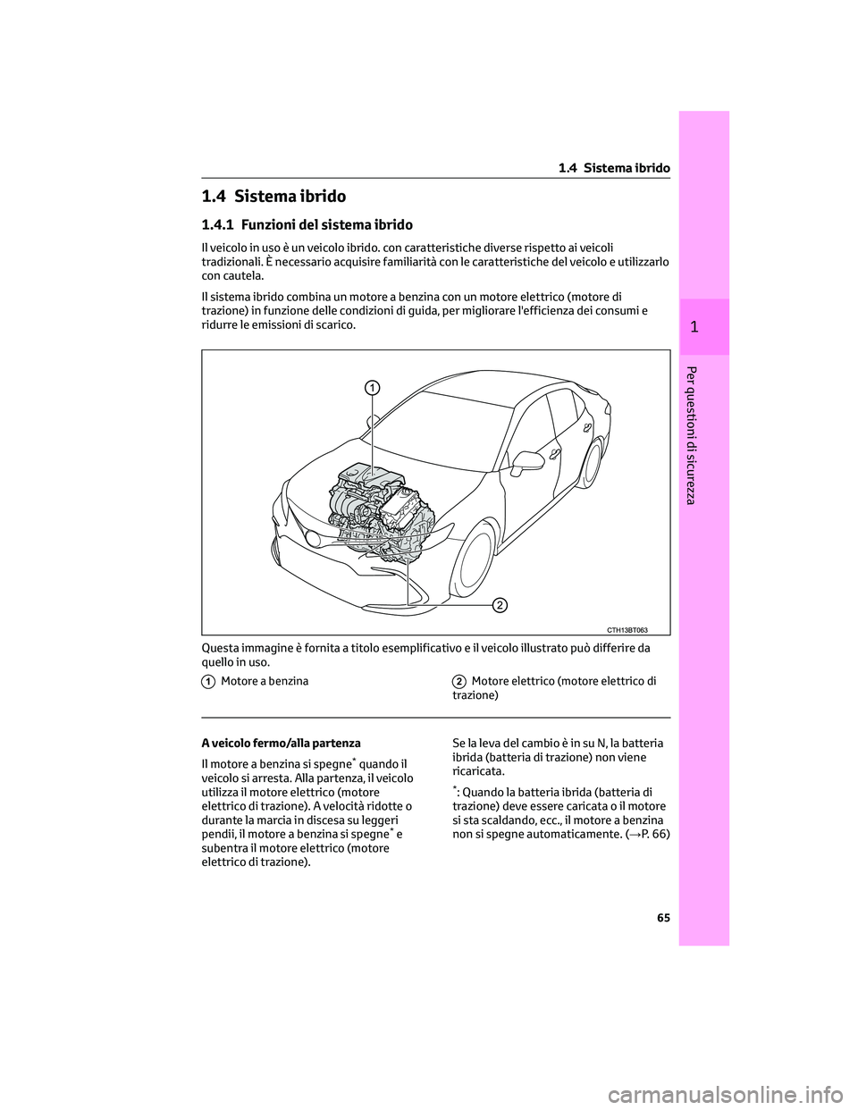 TOYOTA CAMRY 2023 Manuale duso (in Italian) 1.4 Sistema ibrido
1.4.1 Funzioni del sistema ibrido
Il veicolo in uso è un veicolo ibrido. con caratteristiche diverse rispetto ai veicoli
tradizionali. È necessario acquisire familiarità con le c TOYOTA CAMRY 2023 Manuale duso (in Italian) 1.4 Sistema ibrido
1.4.1 Funzioni del sistema ibrido
Il veicolo in uso è un veicolo ibrido. con caratteristiche diverse rispetto ai veicoli
tradizionali. È necessario acquisire familiarità con le c