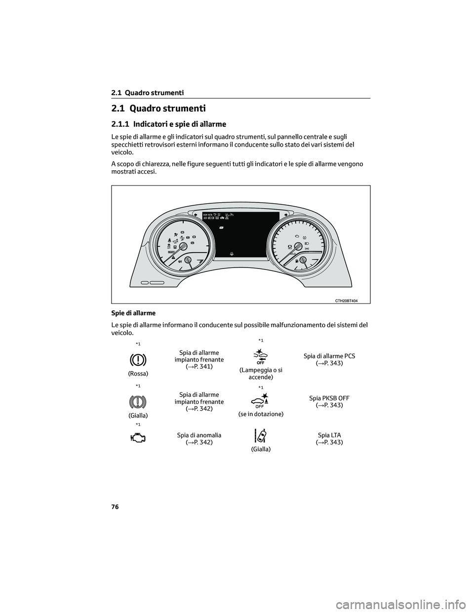 TOYOTA CAMRY 2023 Manuale duso (in Italian) 2.1 Quadro strumenti
2.1.1 Indicatori e spie di allarme
Le spie di allarme e gli indicatori sul quadro strumenti, sul pannello centrale e sugli
specchietti retrovisori esterni informano il conducente TOYOTA CAMRY 2023 Manuale duso (in Italian) 2.1 Quadro strumenti
2.1.1 Indicatori e spie di allarme
Le spie di allarme e gli indicatori sul quadro strumenti, sul pannello centrale e sugli
specchietti retrovisori esterni informano il conducente