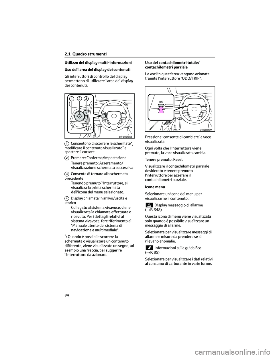 TOYOTA CAMRY 2023 Manuale duso (in Italian) Utilizzo del display multi-informazioni
Uso dell'area del display dei contenuti
Gli interruttori di controllo del display
permettono di utilizzare l'area del display
dei contenuti.
1Consentono TOYOTA CAMRY 2023 Manuale duso (in Italian) Utilizzo del display multi-informazioni
Uso dell'area del display dei contenuti
Gli interruttori di controllo del display
permettono di utilizzare l'area del display
dei contenuti.
1Consentono
