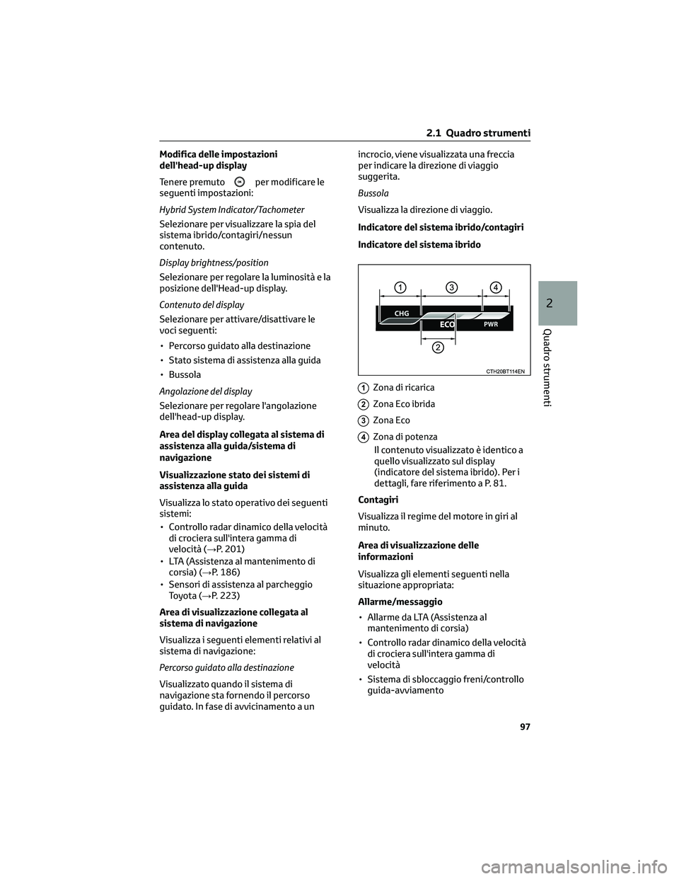 TOYOTA CAMRY 2023 Manuale duso (in Italian) Modifica delle impostazioni
dell'head-up display
Tenere premuto
per modificare le
seguenti impostazioni:
Hybrid System Indicator/Tachometer
Selezionare per visualizzare la spia del
sistema ibrido/ TOYOTA CAMRY 2023 Manuale duso (in Italian) Modifica delle impostazioni
dell'head-up display
Tenere premuto
per modificare le
seguenti impostazioni:
Hybrid System Indicator/Tachometer
Selezionare per visualizzare la spia del
sistema ibrido/