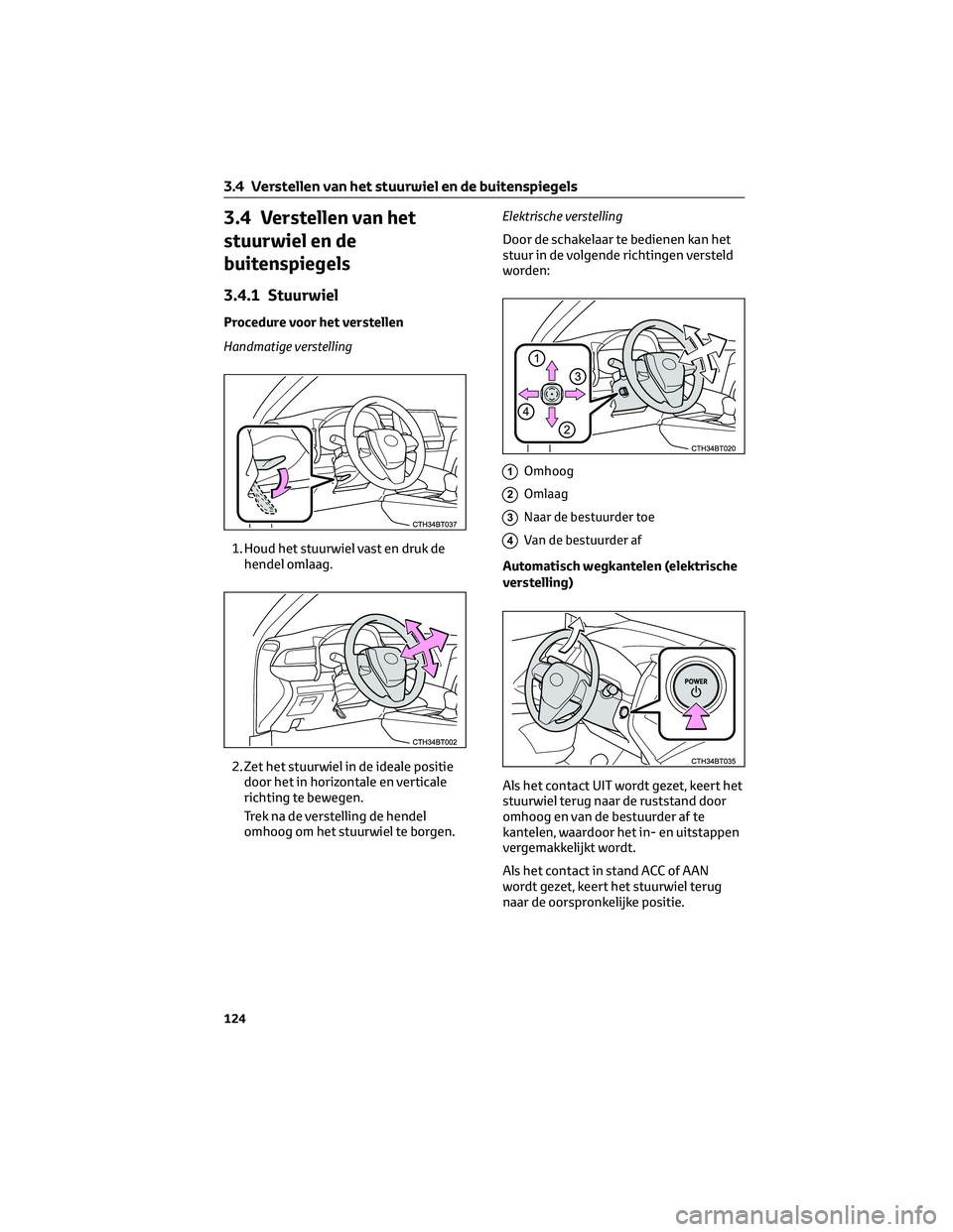 TOYOTA CAMRY 2023 Instructieboekje (in Dutch) 3.4 Verstellen van het
stuurwiel en de
buitenspiegels
3.4.1 Stuurwiel
Procedure voor het verstellen
Handmatige verstelling
1. Houd het stuurwiel vast en druk de
hendel omlaag.
2. Zet het stuurwiel in TOYOTA CAMRY 2023 Instructieboekje (in Dutch) 3.4 Verstellen van het
stuurwiel en de
buitenspiegels
3.4.1 Stuurwiel
Procedure voor het verstellen
Handmatige verstelling
1. Houd het stuurwiel vast en druk de
hendel omlaag.
2. Zet het stuurwiel in