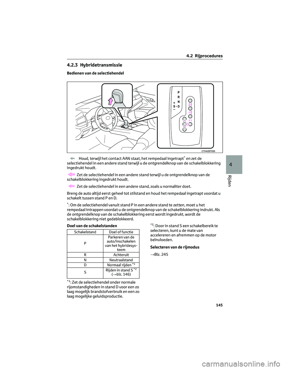 TOYOTA CAMRY 2023 Instructieboekje (in Dutch) 4.2.3 Hybridetransmissie
Bedienen van de selectiehendel
Houd, terwijl het contact AAN staat, het rempedaal ingetrapt*en zet de
selectiehendel in een andere stand terwijl u de ontgrendelknop van de sch TOYOTA CAMRY 2023 Instructieboekje (in Dutch) 4.2.3 Hybridetransmissie
Bedienen van de selectiehendel
Houd, terwijl het contact AAN staat, het rempedaal ingetrapt*en zet de
selectiehendel in een andere stand terwijl u de ontgrendelknop van de sch