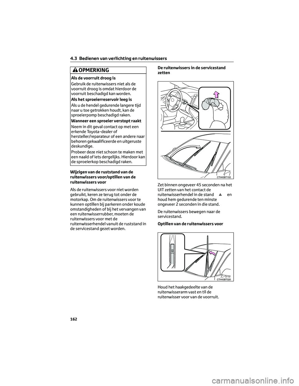 TOYOTA CAMRY 2023 Instructieboekje (in Dutch) OPMERKING
Als de voorruit droog is
Gebruik de ruitenwissers niet als de
voorruit droog is omdat hierdoor de
voorruit beschadigd kan worden.
Als het sproeierreservoir leeg is
Als u de hendel gedurende TOYOTA CAMRY 2023 Instructieboekje (in Dutch) OPMERKING
Als de voorruit droog is
Gebruik de ruitenwissers niet als de
voorruit droog is omdat hierdoor de
voorruit beschadigd kan worden.
Als het sproeierreservoir leeg is
Als u de hendel gedurende