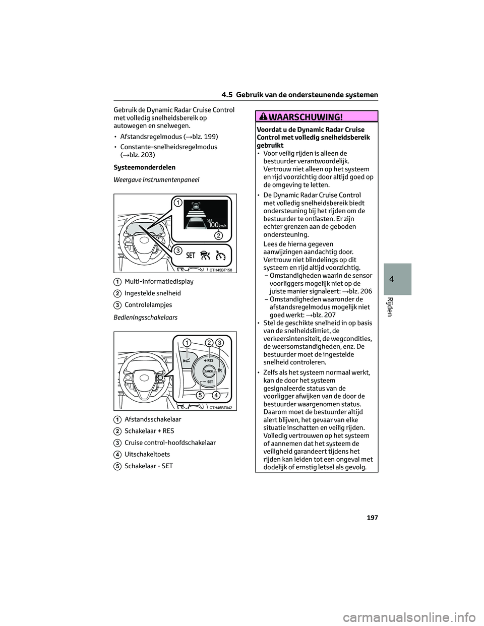TOYOTA CAMRY 2023 Instructieboekje (in Dutch) Gebruik de Dynamic Radar Cruise Control
met volledig snelheidsbereik op
autowegen en snelwegen.
• Afstandsregelmodus (→blz. 199)
• Constante-snelheidsregelmodus
(→blz. 203)
Systeemonderdelen
W TOYOTA CAMRY 2023 Instructieboekje (in Dutch) Gebruik de Dynamic Radar Cruise Control
met volledig snelheidsbereik op
autowegen en snelwegen.
• Afstandsregelmodus (→blz. 199)
• Constante-snelheidsregelmodus
(→blz. 203)
Systeemonderdelen
W