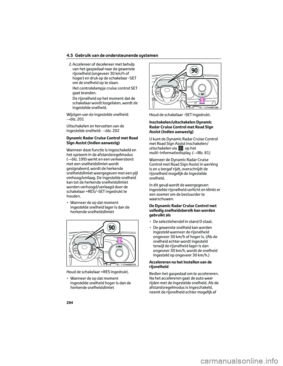 TOYOTA CAMRY 2023  Instructieboekje (in Dutch) 2. Accelereer of decelereer met behulp
van het gaspedaal naar de gewenste
rijsnelheid (ongeveer 30 km/h of
hoger) en druk op de schakelaar -SET
om de snelheid op te slaan.
Het controlelampje cruise co