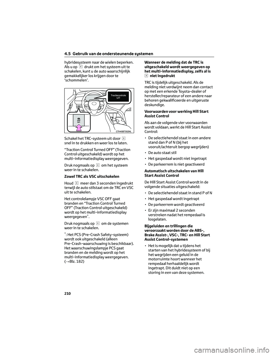 TOYOTA CAMRY 2023  Instructieboekje (in Dutch) hybridesysteem naar de wielen beperken.
Alsuopdrukt om het systeem uit te
schakelen, kunt u de auto waarschijnlijk
gemakkelijker los krijgen door te
‘schommelen’.
Schakel het TRC-systeem uit door
