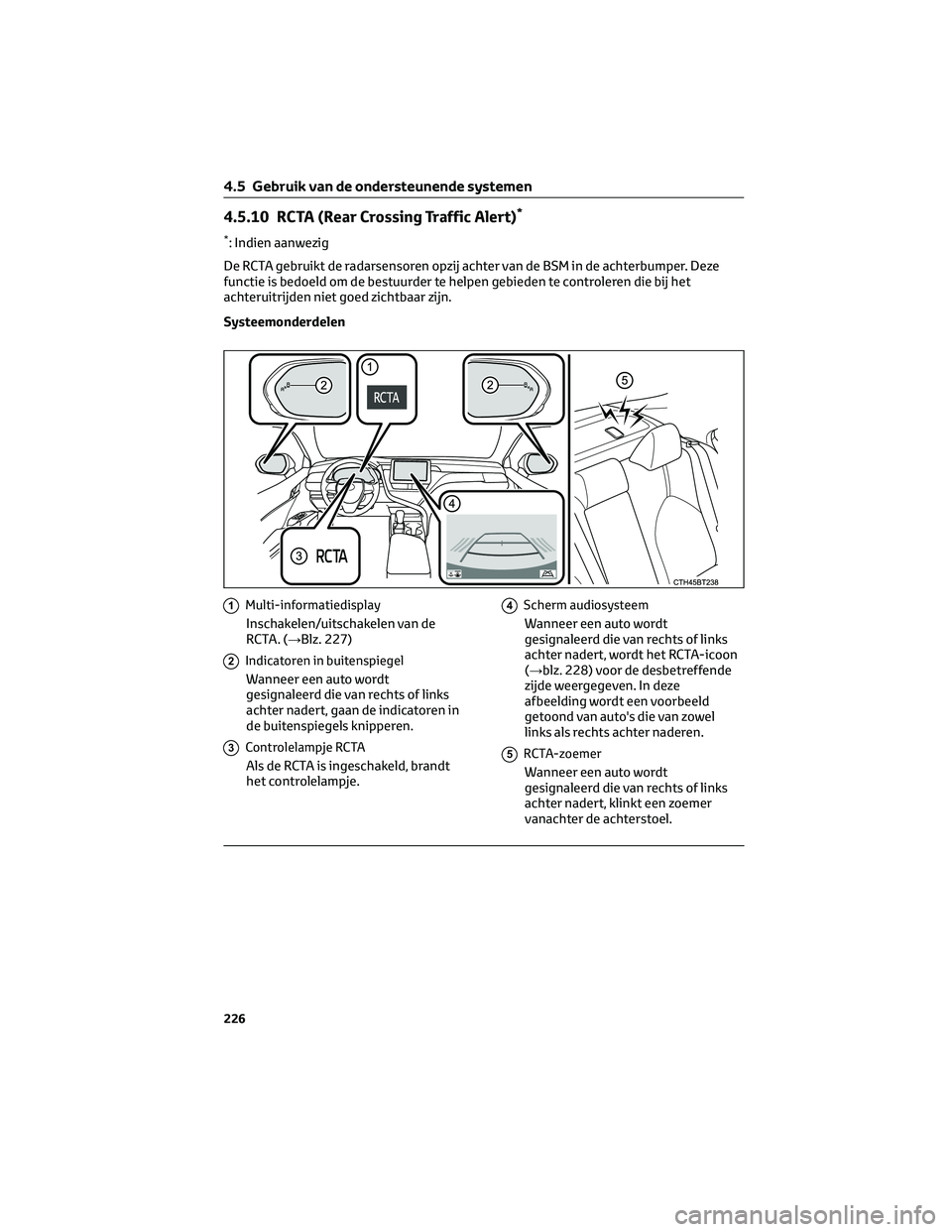 TOYOTA CAMRY 2023  Instructieboekje (in Dutch) 4.5.10 RCTA (Rear Crossing Traffic Alert)*
*: Indien aanwezig
De RCTA gebruikt de radarsensoren opzij achter van de BSM in de achterbumper. Deze
functie is bedoeld om de bestuurder te helpen gebieden 